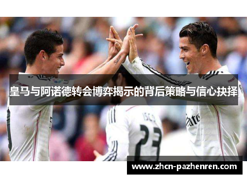 皇马与阿诺德转会博弈揭示的背后策略与信心抉择