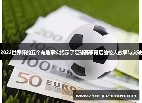 2022世界杯的五个有趣事实揭示了足球赛事背后的惊人故事与突破