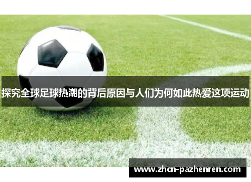探究全球足球热潮的背后原因与人们为何如此热爱这项运动