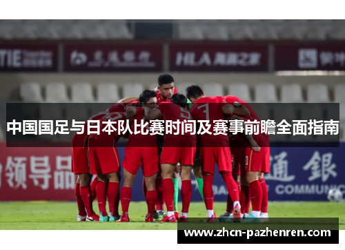 中国国足与日本队比赛时间及赛事前瞻全面指南