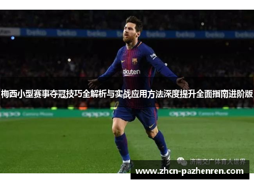 梅西小型赛事夺冠技巧全解析与实战应用方法深度提升全面指南进阶版