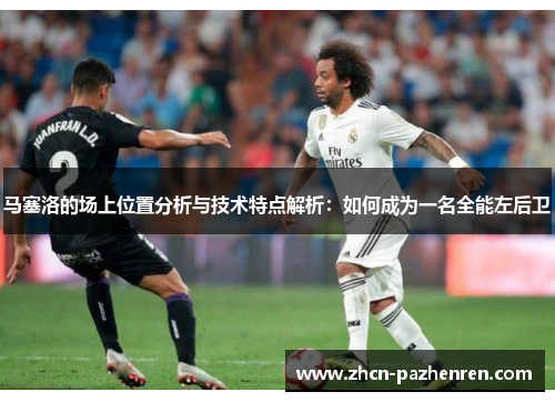 马塞洛的场上位置分析与技术特点解析：如何成为一名全能左后卫