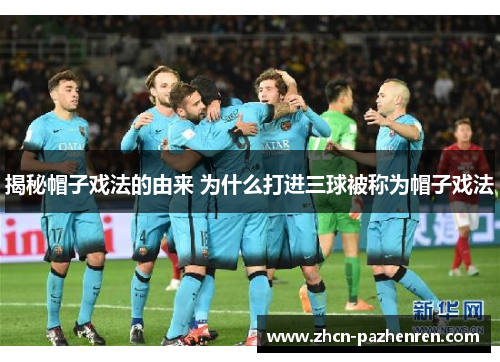 揭秘帽子戏法的由来 为什么打进三球被称为帽子戏法