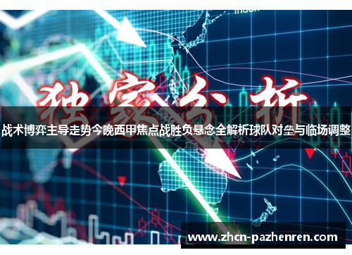 战术博弈主导走势今晚西甲焦点战胜负悬念全解析球队对垒与临场调整
