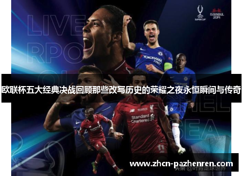 欧联杯五大经典决战回顾那些改写历史的荣耀之夜永恒瞬间与传奇