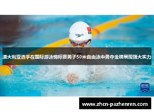 澳大利亚选手在国际游泳锦标赛男子50米自由泳中勇夺金牌展现强大实力