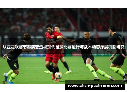 从亚冠联赛节奏演变透视现代足球比赛运行与战术动态深层机制研究