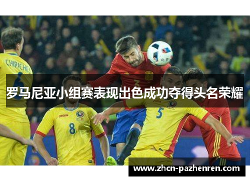 罗马尼亚小组赛表现出色成功夺得头名荣耀