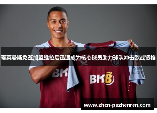 蒂莱曼斯免签加盟维拉后迅速成为核心球员助力球队冲击欧战资格